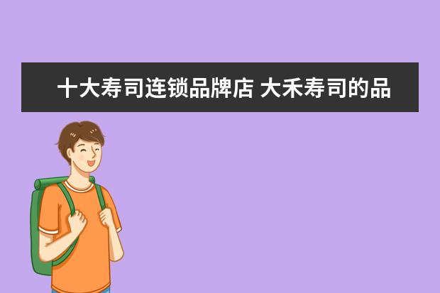 十大寿司连锁品牌店 大禾寿司的品牌介绍