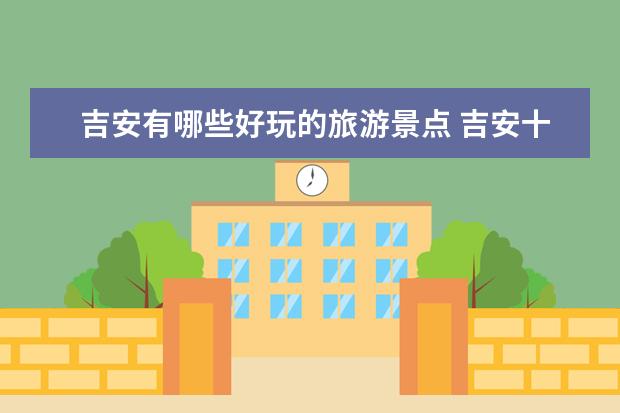 吉安有哪些好玩的旅游景点 吉安十大必游景点值得去的推荐景点