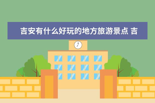 吉安有什么好玩的地方旅游景点 吉安旅游景点推荐