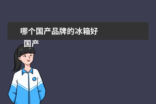 哪个国产品牌的冰箱好 
  国产冰箱哪个牌子质量最好1