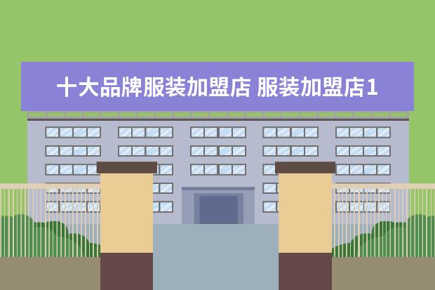 十大品牌服装加盟店 服装加盟店10大品牌