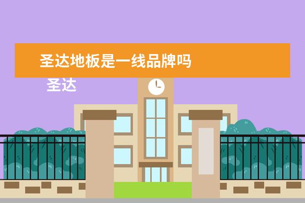 圣达地板是一线品牌吗 
  圣达地板是几线品牌
