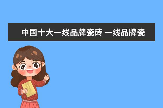 中国十大一线品牌瓷砖 一线品牌瓷砖十大名牌排行榜