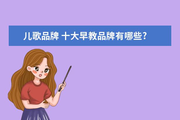 儿歌品牌 十大早教品牌有哪些?