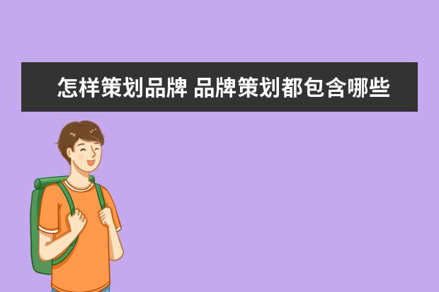 怎样策划品牌 品牌策划都包含哪些内容