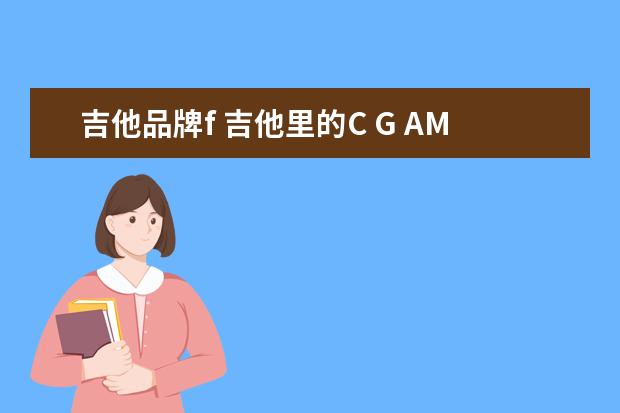 吉他品牌f 吉他里的C G AM E F C F G 代表什么