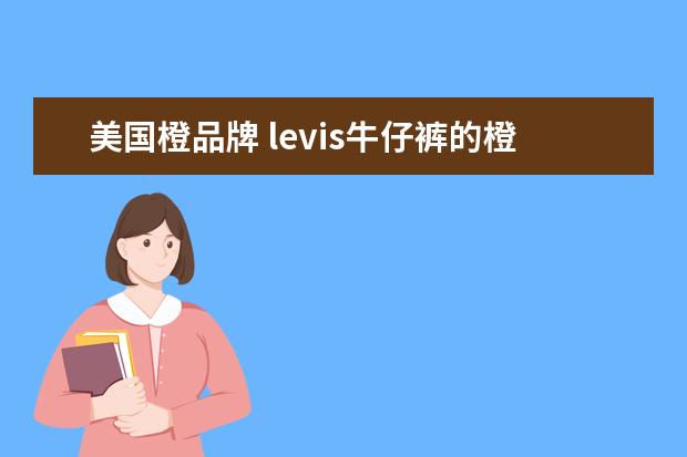 美国橙品牌 levis牛仔裤的橙标 ,白标,褐色标牌有什么区别? - 百...