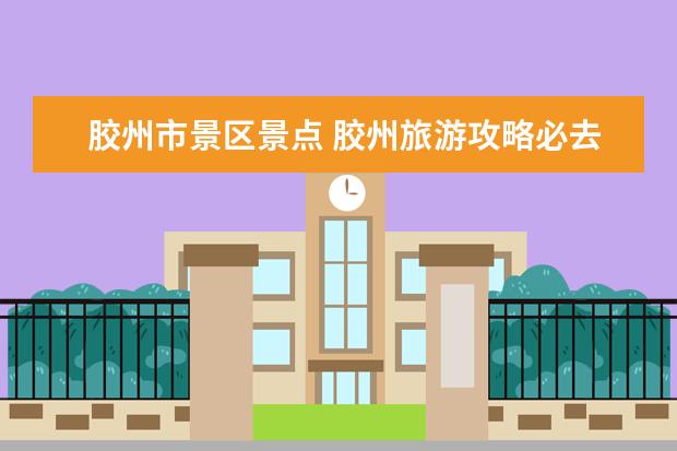 胶州市景区景点 胶州旅游攻略必去景点