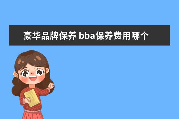 豪华品牌保养 bba保养费用哪个最贵
