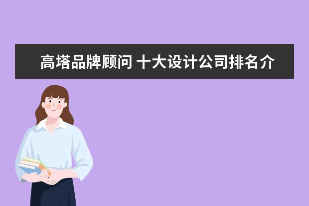 高塔品牌顾问 十大设计公司排名介绍设计公司有哪些