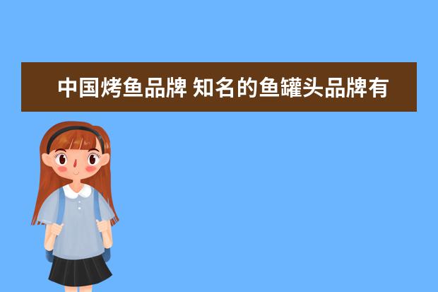 中国烤鱼品牌 知名的鱼罐头品牌有哪些?