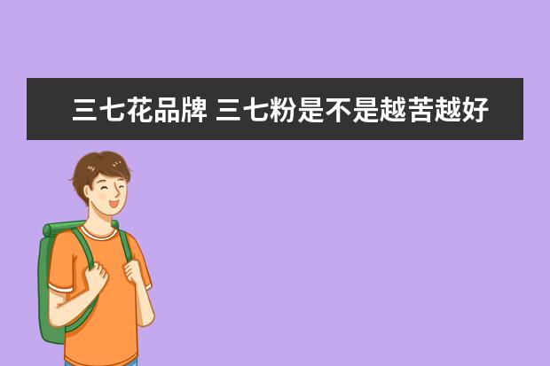三七花品牌 三七粉是不是越苦越好?