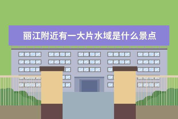 丽江附近有一大片水域是什么景点 云南丽江景点拉市海湿地公园保护区景点介绍