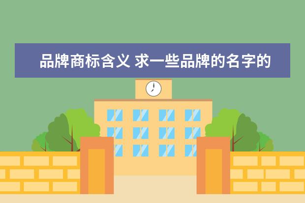 品牌商标含义 求一些品牌的名字的含义