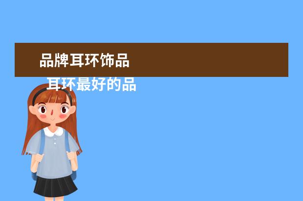 品牌耳环饰品 
  耳环最好的品牌是什么3