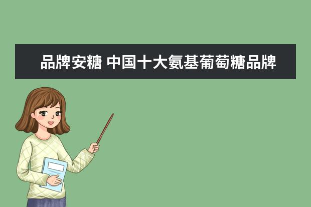 品牌安糖 中国十大氨基葡萄糖品牌