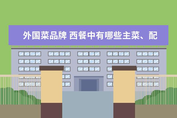 外国菜品牌 西餐中有哪些主菜、配菜和甜品?要中英文对照。 - 百...