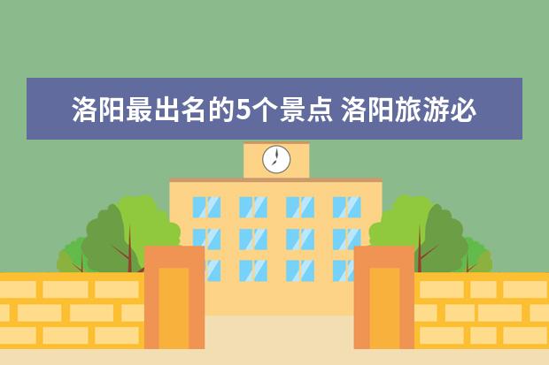 洛阳最出名的5个景点 洛阳旅游必去景点推荐