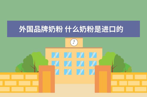 外国品牌奶粉 什么奶粉是进口的 真正原装原罐进口奶粉有哪些 - 百...