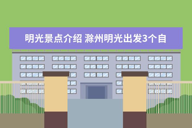 明光景点介绍 滁州明光出发3个自驾游景点攻略推荐，明光周边1日自驾游去哪里好玩