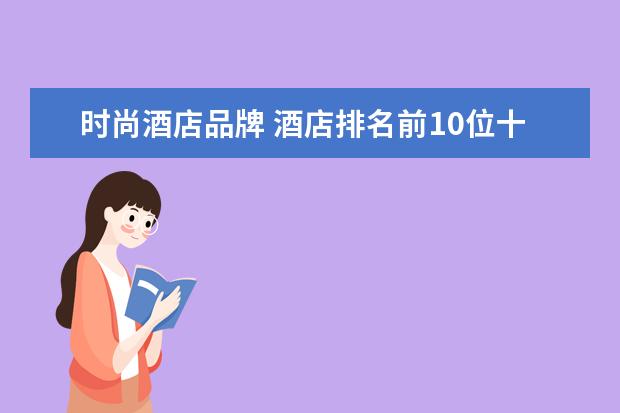 时尚酒店品牌 酒店排名前10位十大品牌
