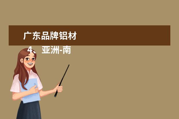广东品牌铝材 
  4、亚洲-南亚