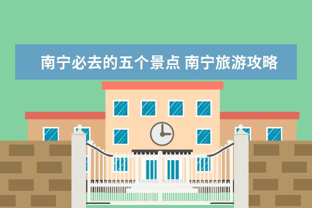 南宁必去的五个景点 南宁旅游攻略必玩的景点