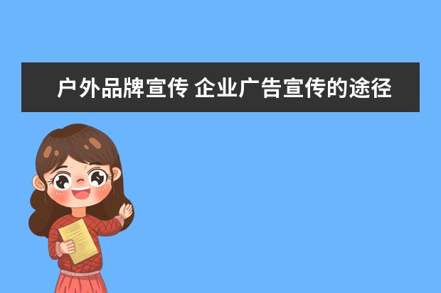户外品牌宣传 企业广告宣传的途径有哪些?