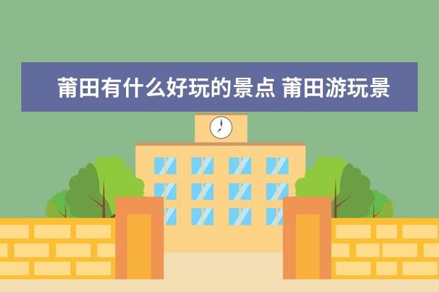 莆田有什么好玩的景点 莆田游玩景点有哪些