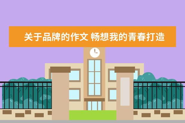 关于品牌的作文 畅想我的青春打造个人品牌初二作文