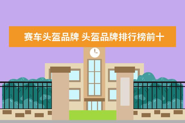 赛车头盔品牌 头盔品牌排行榜前十名