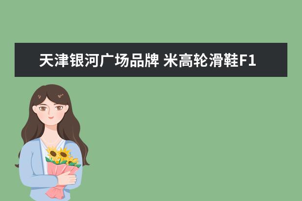 天津银河广场品牌 米高轮滑鞋F1怎么不生产了?