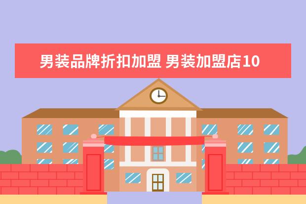男装品牌折扣加盟 男装加盟店10大品牌有哪些?