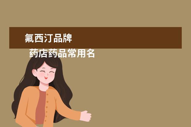 氟西汀品牌 
  药店药品常用名和商品名1