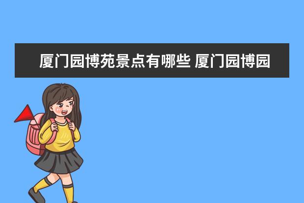 厦门园博苑景点有哪些 厦门园博园旅游指南厦门园博园旅游指南