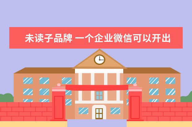 未读子品牌 一个企业微信可以开出多少个子账号?