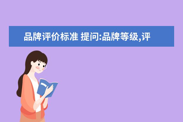 品牌评价标准 提问:品牌等级,评判标准到底是什么?总感觉是一个非...