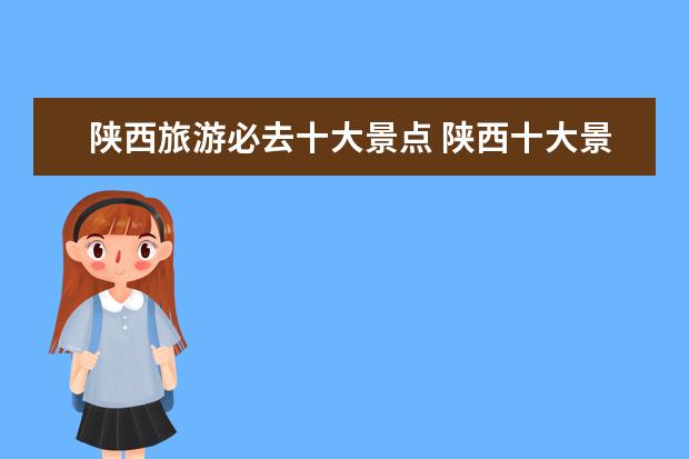 陕西旅游必去十大景点 陕西十大景点介绍