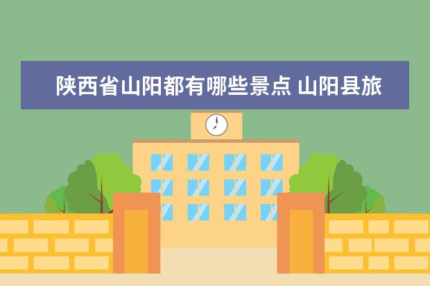 陕西省山阳都有哪些景点 山阳县旅游必去的景点
