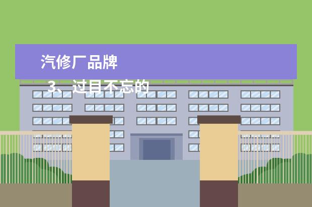 汽修厂品牌 
  3、过目不忘的汽修厂名字:有哪些显得高端大气的汽修厂名字？