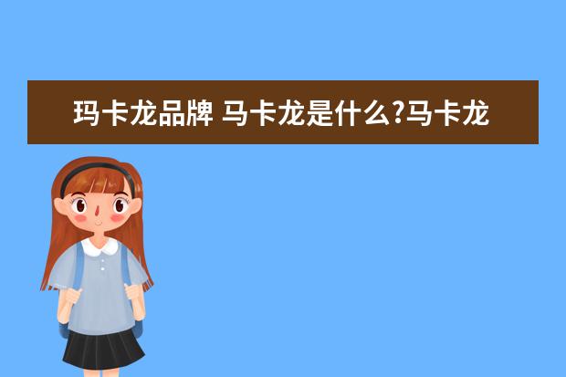 玛卡龙品牌 马卡龙是什么?马卡龙多少钱一盒