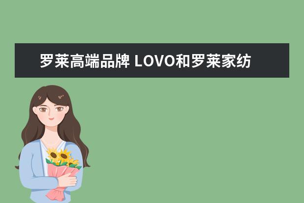 罗莱高端品牌 LOVO和罗莱家纺是同一个牌子吗?为什么价格差这么多?...