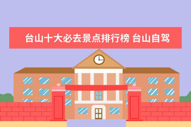 台山十大必去景点排行榜 台山自驾游好玩的地方