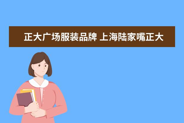 正大广场服装品牌 上海陆家嘴正大广场楼层指南(品牌分布,柜面还是店面...