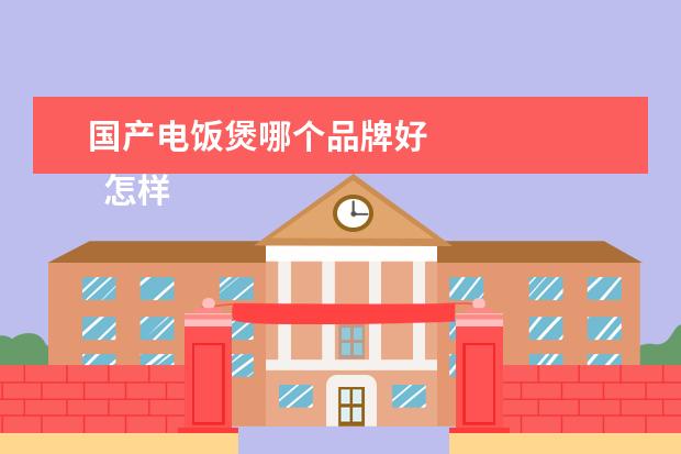 国产电饭煲哪个品牌好 
  怎样选择电饭煲？