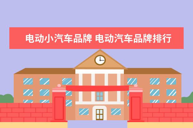 电动小汽车品牌 电动汽车品牌排行榜十大名牌