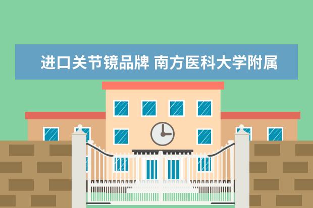进口关节镜品牌 南方医科大学附属医院的下属分院