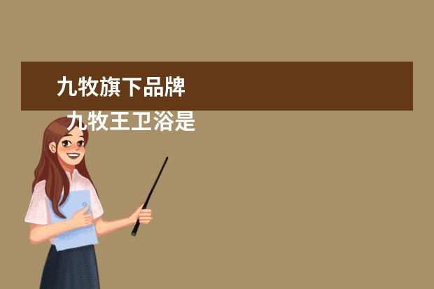 九牧旗下品牌 
  九牧王卫浴是几线品牌