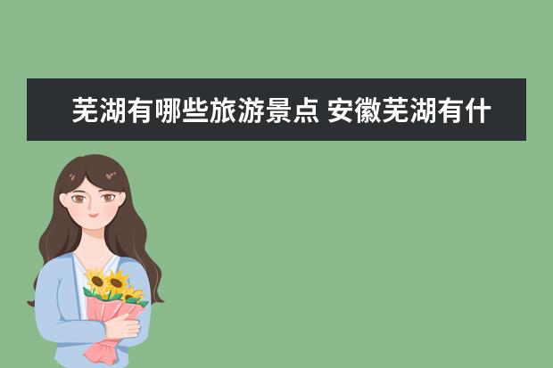 芜湖有哪些旅游景点 安徽芜湖有什么好玩的地方