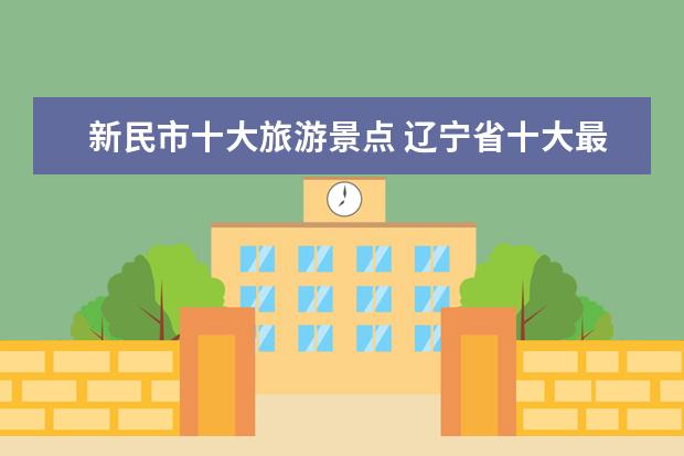 新民市十大旅游景点 辽宁省十大最受欢迎的旅游景点